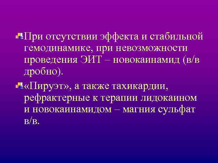При отсутствии эффекта и стабильной гемодинамике, при невозможности проведения ЭИТ – новокаинамид (в/в дробно).