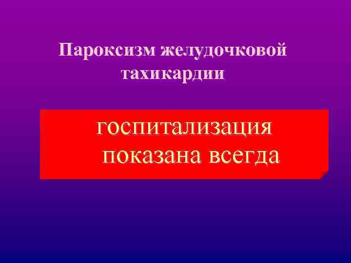 Пароксизм желудочковой тахикардии госпитализация показана всегда 