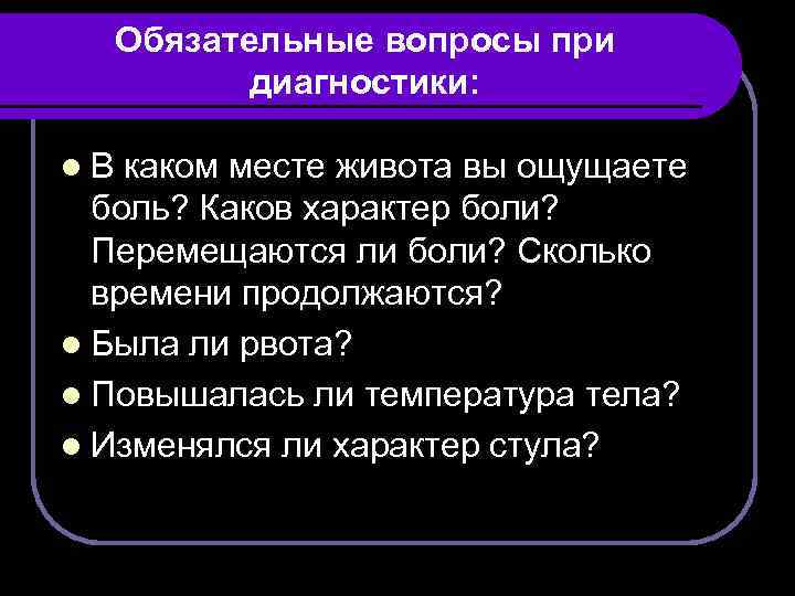 Обязательные вопросы при диагностики: l. В каком месте живота вы ощущаете боль? Каков характер