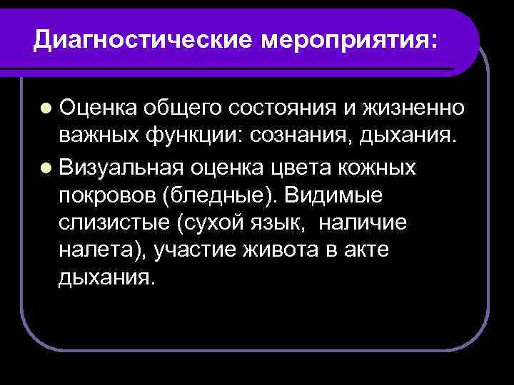 Диагностические мероприятия: l Оценка общего состояния и жизненно важных функции: сознания, дыхания. l Визуальная