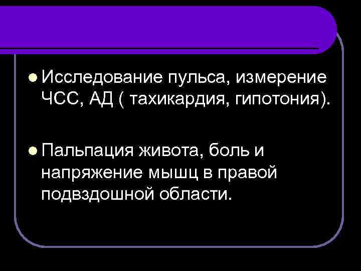 l Исследование пульса, измерение ЧСС, АД ( тахикардия, гипотония). l Пальпация живота, боль и