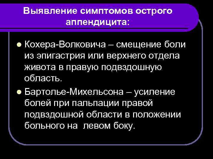 Выявление симптомов острого аппендицита: l Кохера-Волковича – смещение боли из эпигастрия или верхнего отдела