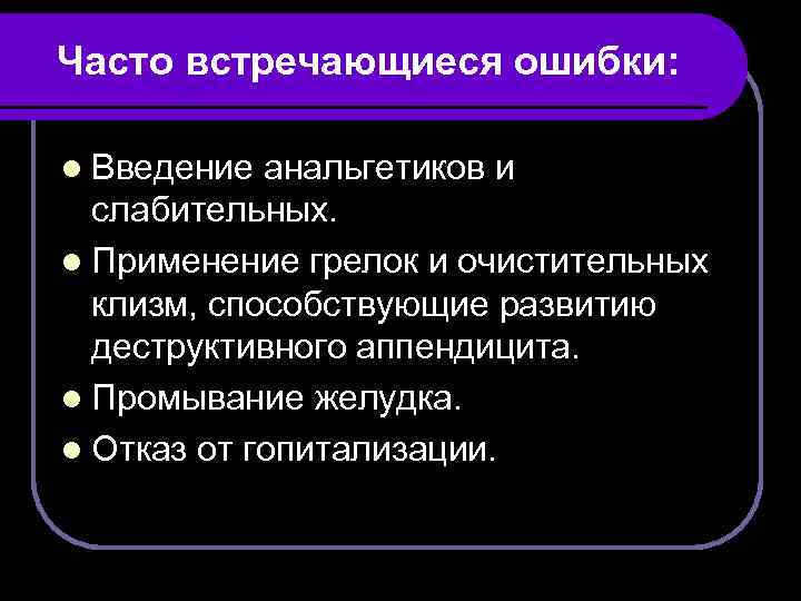 Часто встречающиеся ошибки: l Введение анальгетиков и слабительных. l Применение грелок и очистительных клизм,