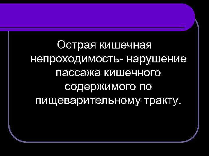 Острая кишечная непроходимость- нарушение пассажа кишечного содержимого по пищеварительному тракту. 