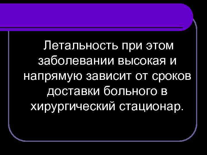 Летальность при этом заболевании высокая и напрямую зависит от сроков доставки больного в хирургический