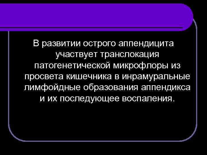 В развитии острого аппендицита участвует транслокация патогенетической микрофлоры из просвета кишечника в инрамуральные лимфойдные