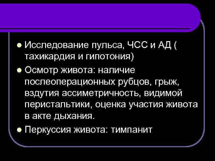 l Исследование пульса, ЧСС и АД ( тахикардия и гипотония) l Осмотр живота: наличие