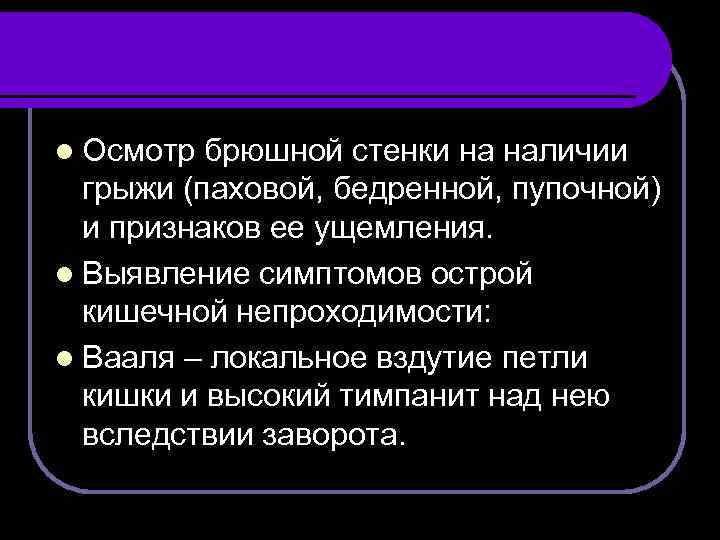 l Осмотр брюшной стенки на наличии грыжи (паховой, бедренной, пупочной) и признаков ее ущемления.