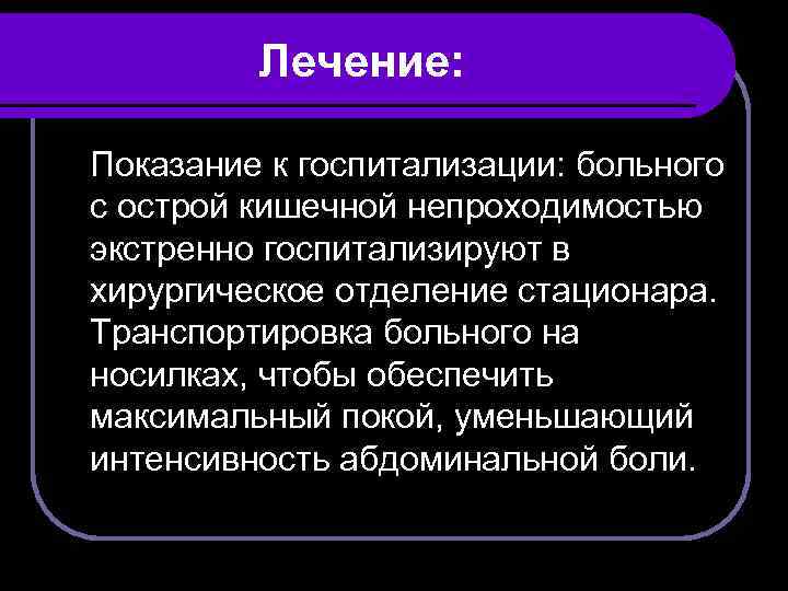 Лечение: Показание к госпитализации: больного с острой кишечной непроходимостью экстренно госпитализируют в хирургическое отделение