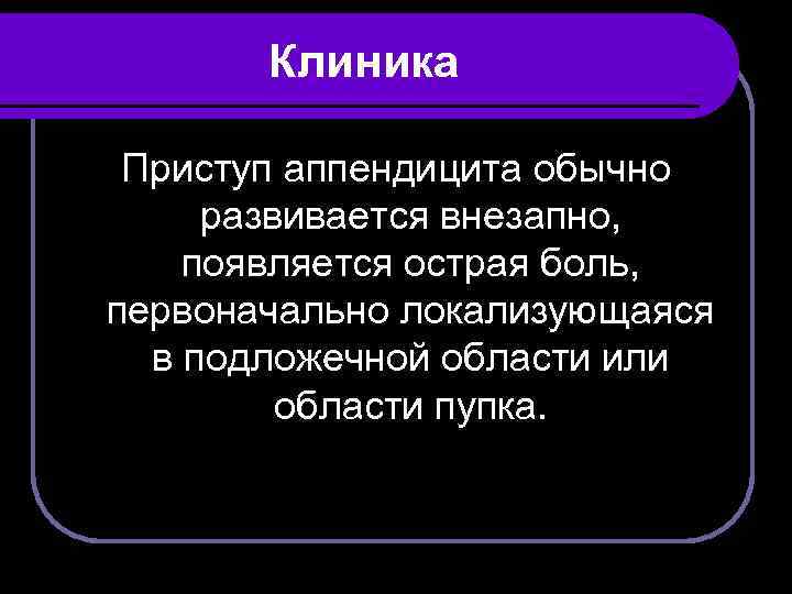 Клиника Приступ аппендицита обычно развивается внезапно, появляется острая боль, первоначально локализующаяся в подложечной области