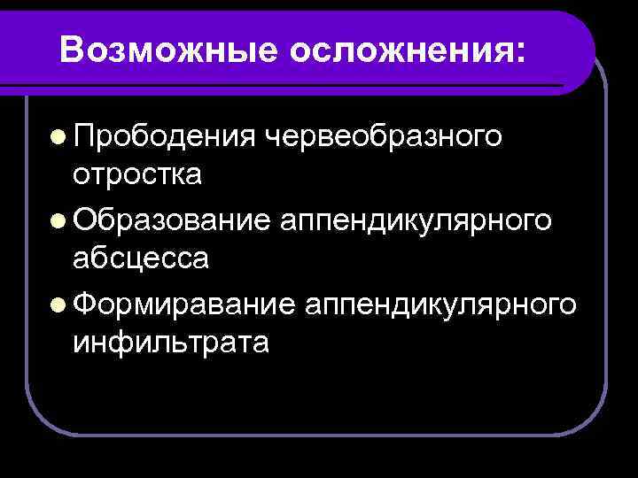 Возможные осложнения: l Прободения червеобразного отростка l Образование аппендикулярного абсцесса l Формиравание аппендикулярного инфильтрата