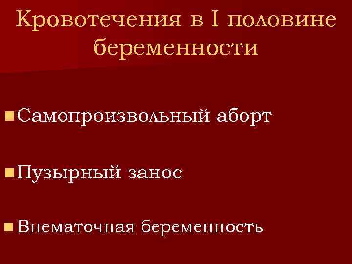 Кровотечения в I половине беременности n Самопроизвольный n Пузырный аборт занос n Внематочная беременность