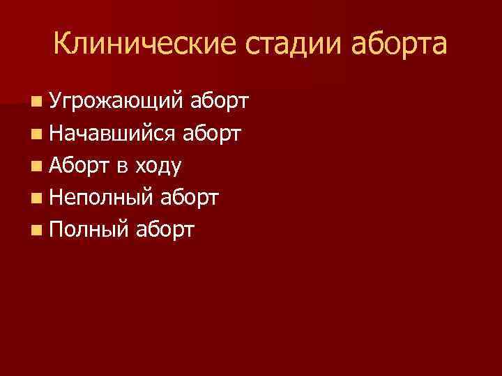 Клинические стадии аборта n Угрожающий аборт n Начавшийся аборт n Аборт в ходу n