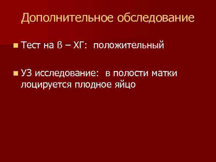 Дополнительное обследование n Тест n УЗ на ß – ХГ: положительный исследование: в полости