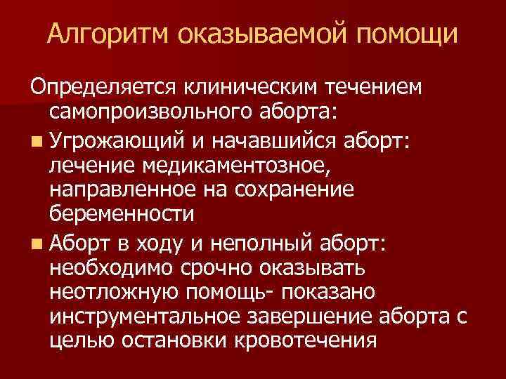 Алгоритм оказываемой помощи Определяется клиническим течением самопроизвольного аборта: n Угрожающий и начавшийся аборт: лечение