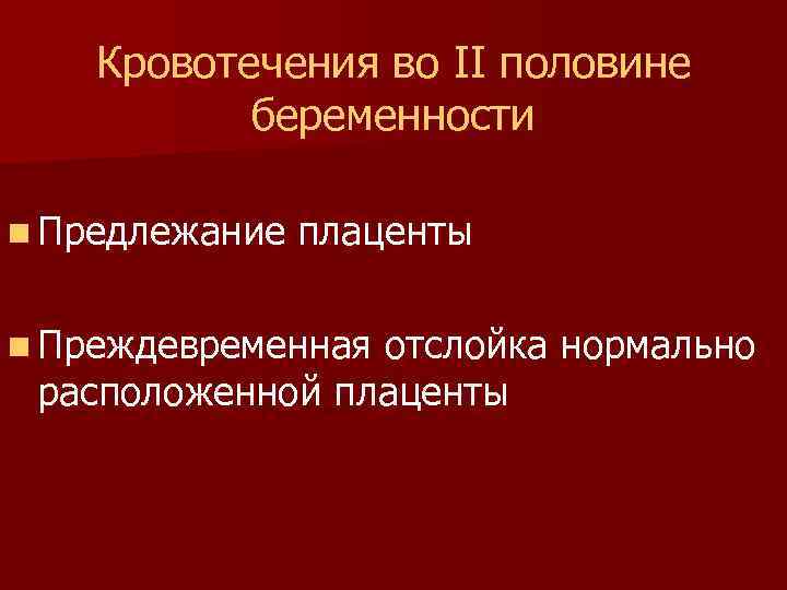 Кровотечения во II половине беременности n Предлежание плаценты n Преждевременная отслойка нормально расположенной плаценты