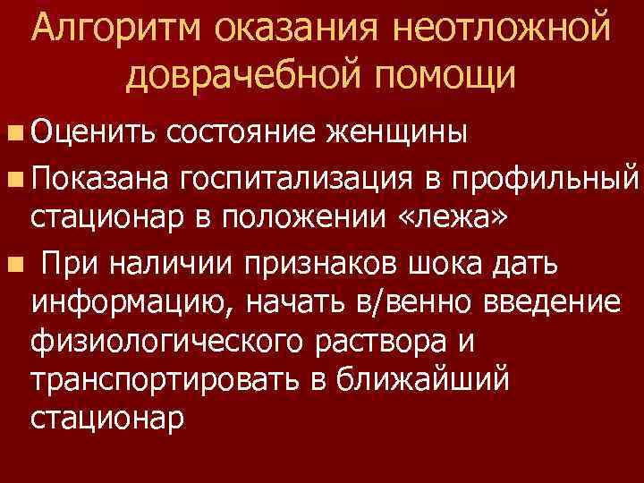 Алгоритм оказания неотложной доврачебной помощи n Оценить состояние женщины n Показана госпитализация в профильный