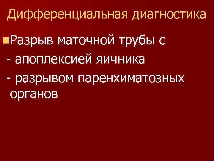 Дифференциальная диагностика n. Разрыв маточной трубы с - апоплексией яичника - разрывом паренхиматозных органов