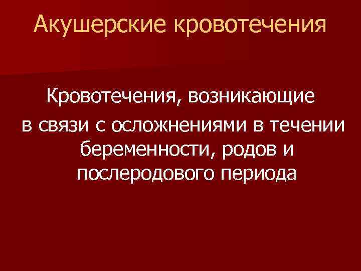 Акушерские кровотечения Кровотечения, возникающие в связи с осложнениями в течении беременности, родов и послеродового