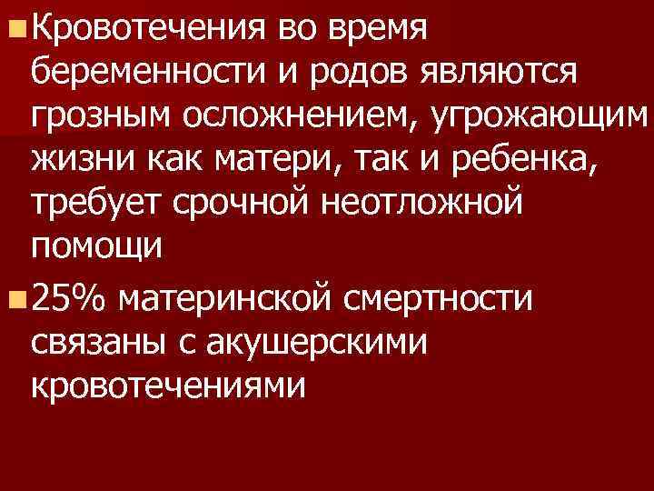 n Кровотечения во время беременности и родов являются грозным осложнением, угрожающим жизни как матери,