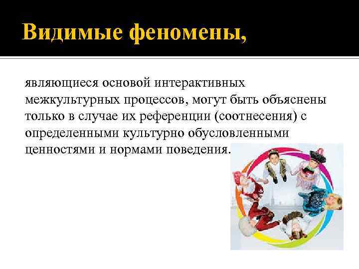 Видимые феномены, являющиеся основой интерактивных межкультурных процессов, могут быть объяснены только в случае их