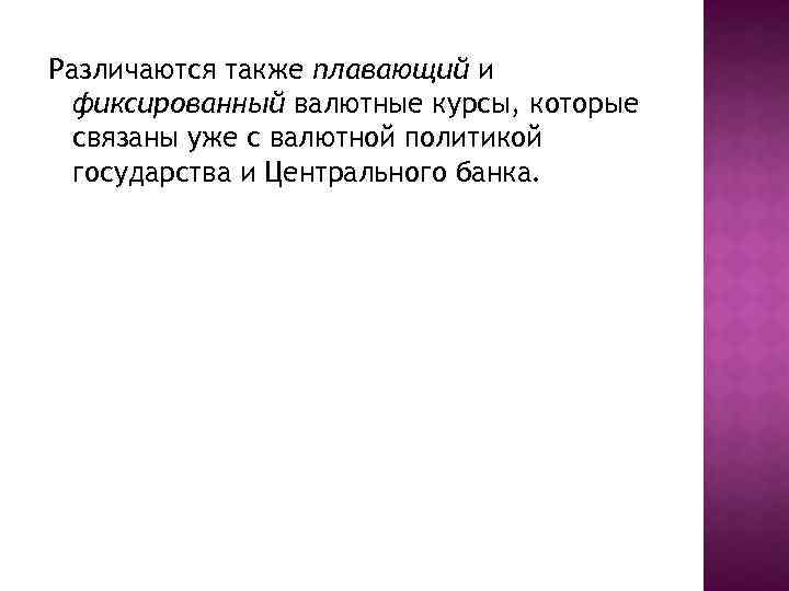 Различаются также плавающий и фиксированный валютные курсы, которые связаны уже с валютной политикой государства