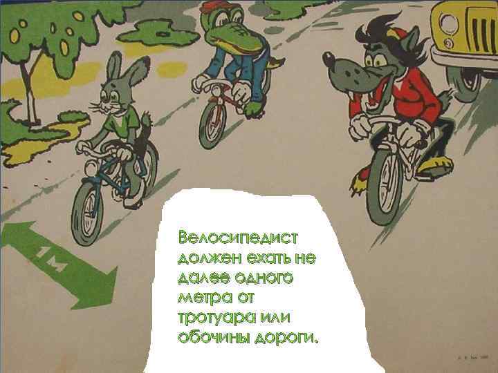 Велосипедист должен ехать не далее одного метра от тротуара или обочины дороги. 