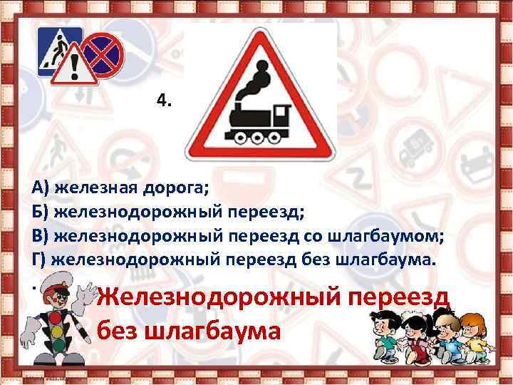 4. А) железная дорога; Б) железнодорожный переезд; В) железнодорожный переезд со шлагбаумом; Г) железнодорожный