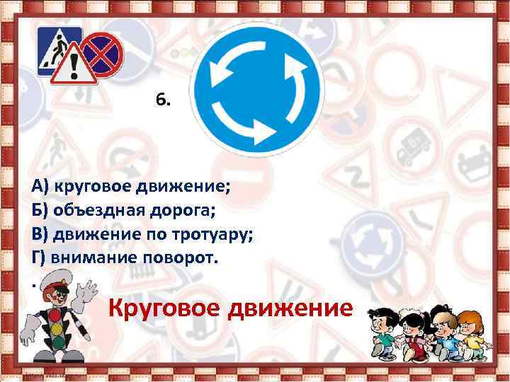 6. А) круговое движение; Б) объездная дорога; В) движение по тротуару; Г) внимание поворот.