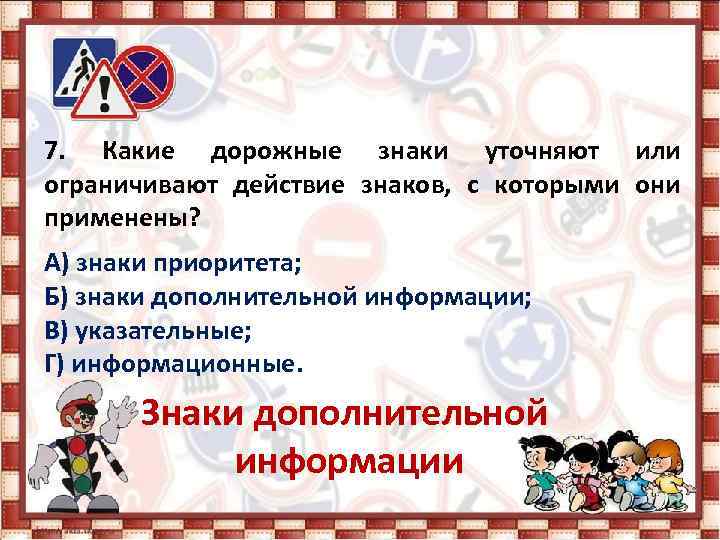 7. Какие дорожные знаки уточняют или ограничивают действие знаков, с которыми они применены? А)