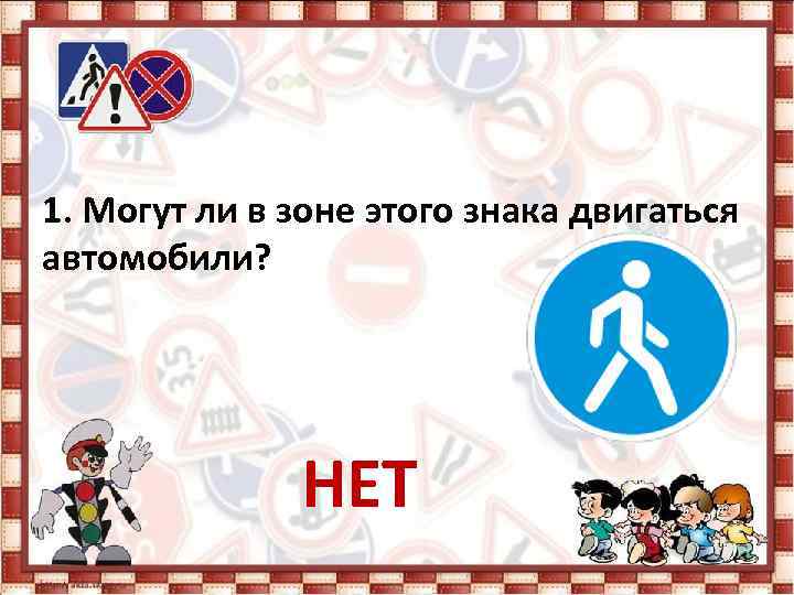 1. Могут ли в зоне этого знака двигаться автомобили? НЕТ 