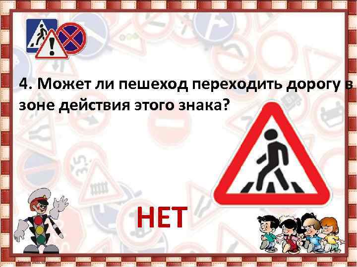 4. Может ли пешеход переходить дорогу в зоне действия этого знака? НЕТ 