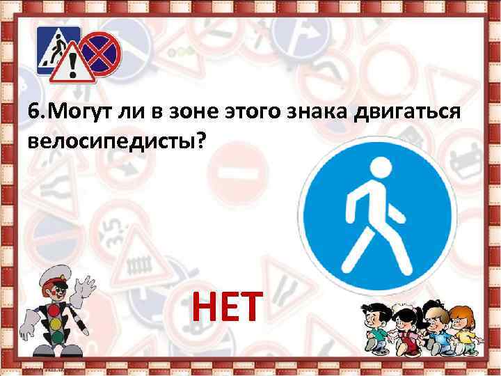6. Могут ли в зоне этого знака двигаться велосипедисты? НЕТ 