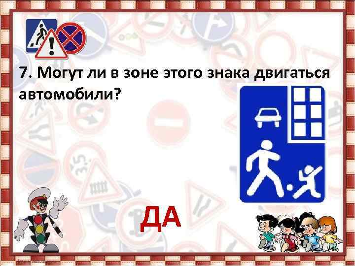 7. Могут ли в зоне этого знака двигаться автомобили? ДА 