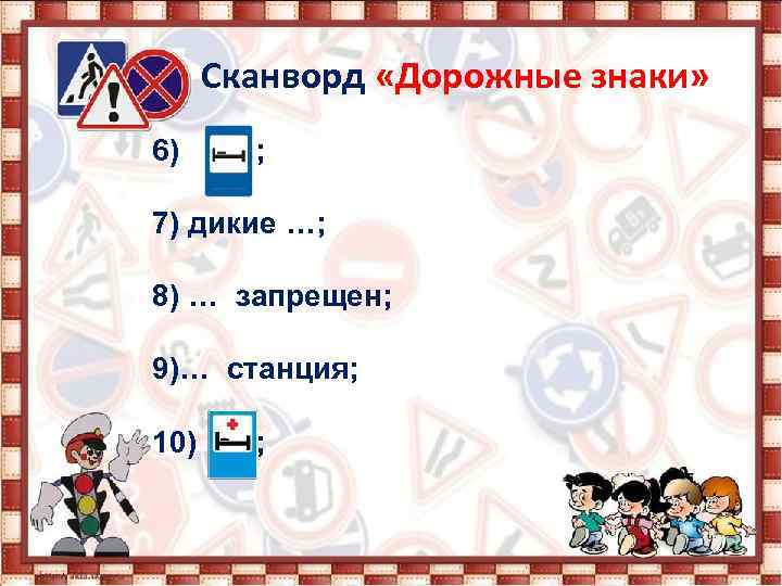 Сканворд «Дорожные знаки» 6) ; 7) дикие …; 8) … запрещен; 9)… станция; 10)