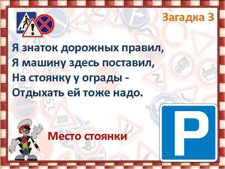 Загадка 3 Я знаток дорожных правил, Я машину здесь поставил, На стоянку у ограды