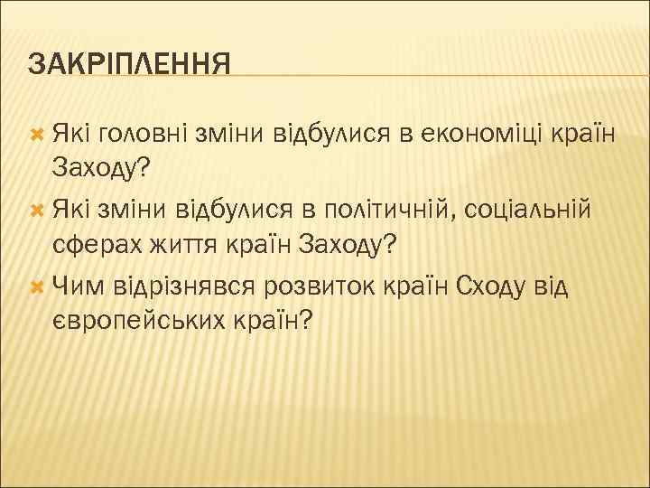 ЗАКРІПЛЕННЯ Які головні зміни відбулися в економіці країн Заходу? Які зміни відбулися в політичній,