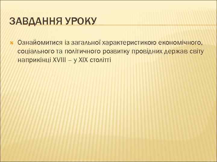 ЗАВДАННЯ УРОКУ Ознайомитися із загальної характеристикою економічного, соціального та політичного розвитку провідних держав світу