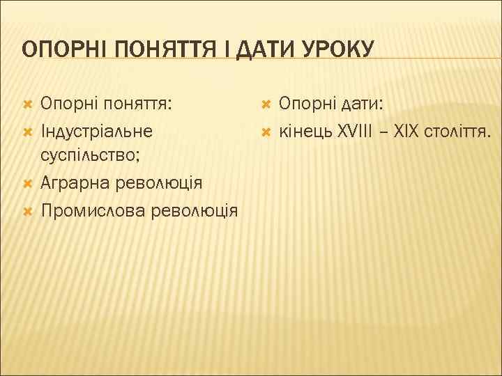 ОПОРНІ ПОНЯТТЯ І ДАТИ УРОКУ Опорні поняття: Індустріальне суспільство; Аграрна революція Промислова революція Опорні