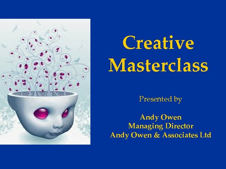 Creative Masterclass Presented by Andy Owen Managing Director Andy Owen & Associates Ltd 