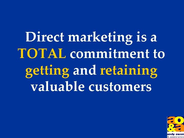 Direct marketing is a TOTAL commitment to getting and retaining valuable customers 