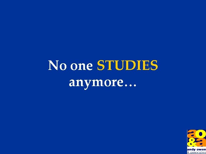 No one STUDIES anymore… 