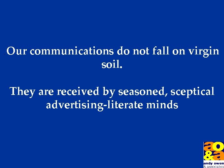 , Our communications do not fall on virgin soil. They are received by seasoned,