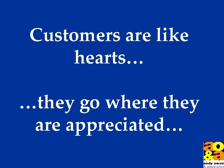 Customers are like hearts… …they go where they are appreciated… 