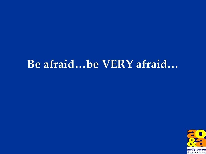 Be afraid…be VERY afraid… 