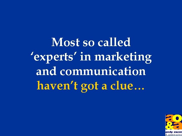 Most so called ‘experts’ in marketing and communication haven’t got a clue… 