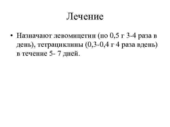 Лечение • Назначают левомицетин (по 0, 5 г 3 -4 раза в день), тетрациклины