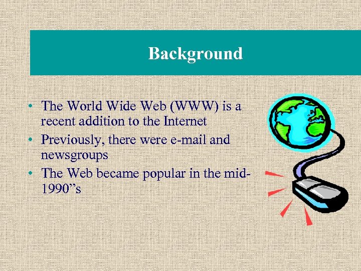 Background • The World Wide Web (WWW) is a recent addition to the Internet