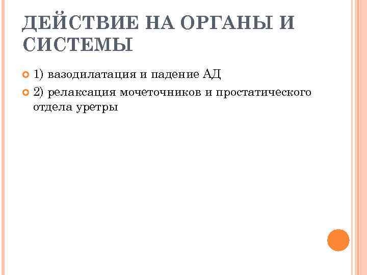 ДЕЙСТВИЕ НА ОРГАНЫ И СИСТЕМЫ 1) вазодилатация и падение АД 2) релаксация мочеточников и