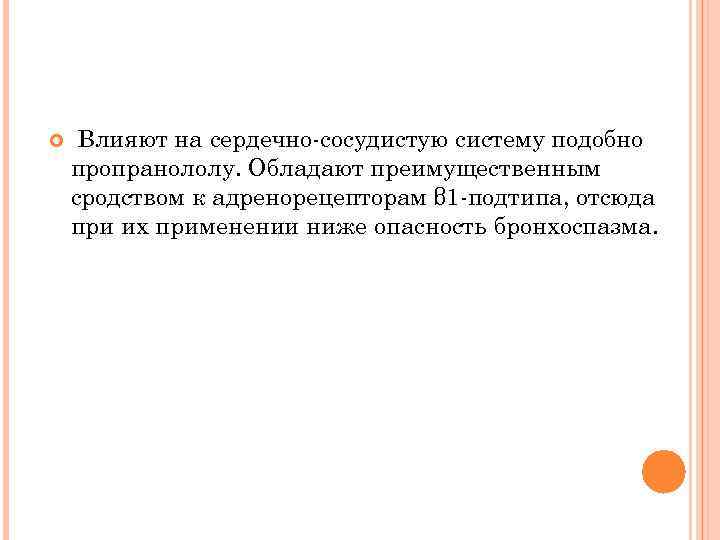  Влияют на сердечно-сосудистую систему подобно пропранололу. Обладают преимущественным сродством к адренорецепторам β 1